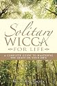 Solitary Wicca for Life: A Complete Guide to Mastering the Craft on Your Own