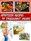 Appetizers for Pregnant Moms - Salads and Soups (Pregnant Moms Cookbook Collection)
