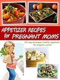 Appetizers for Pregnant Moms - Salads and Soups (Pregnant Moms Cookbook Collection)