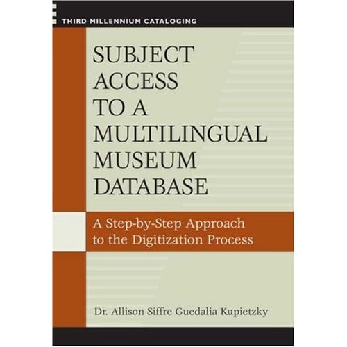 Subject Access to a Multilingual Museum Database: A Step-by-Step Approach to the Digitization Process (Third Millennium Cataloging) Allison Siffre Guedalia Kupietzky