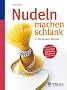 Nudeln machen schlank: 100 leckere Rezepte
