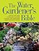 The Water Gardener's Bible: A Step-By-Step Guide to Building, Planting, Stocking, and Maintaining a Backyard Water Garden
