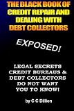 The Black Book Of Credit Repair And Dealing With Debt Collectors:
Eliminate Debt Collectors From Your Life And Easily Repair Your
Credit (Volume 1)