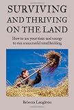 Surviving and Thriving on the Land: How to use your time and energy to run a successful smallholding: How to Use Your Spare Time and Energy to Run a Successful Smallholding
