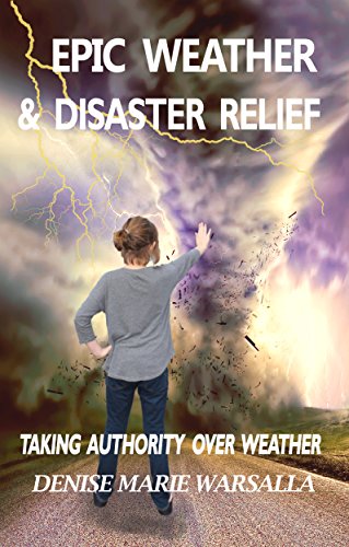 Epic Weather & Disaster Relief: Taking authority over Weather, by Denise Marie Warsalla Epic Weather & Disaster Relief: Taking authority over Weather, by Denise Marie Warsalla