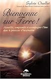 Bienvenue sur Terre ! : Accueillir, comprendre et accompagner l âme dans les étapes de l incarnation
