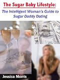 The Sugar Baby Lifestyle: the Intelligent Woman's Guide to Sugar Daddy Dating