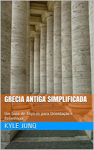 Grecia Antiga Simplificada: Um Guia de Tópicos para Orientação e Referência (Índices da História Livro 10) (Portuguese Edition)
