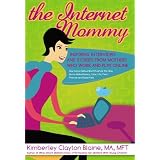 TheInternetMommy:InspiringInterviewsandStoriesfromMother'sWhoWorkandPlayOnline.HowSocialNetworksInfluencetheWayMomsMakeMoney,ViewLife,FindFriends,andRaiseKids