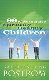 99 Ways to Raise Spiritually Healthy Children