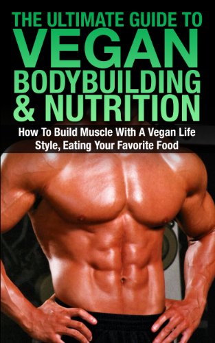 The Ultimate Guide To Vegan Bodybuilding & Nutrition: How To Build Muscle With A Vegan Life Style, Eating Your Favorite Food (Vegan Bodybuilding, Vegan ... Smoothies, Vegan Lifestyle, Vegan muscle)