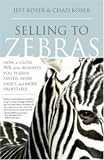 Selling to Zebras: How to Close 90% of the Business You Pursue Faster, More Easily, and More Profitably