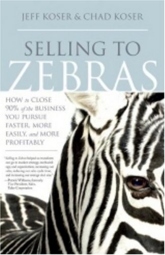 Selling to Zebras: How to Close 90% of the Business You Pursue Faster, More Easily, and More Profitably