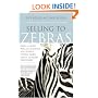 Selling to Zebras: How to Close 90% of the Business You Pursue Faster, More Easily, and More Profitably
