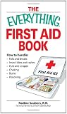 Everything First Aid Book: How to Handle Falls and Breaks, Choking, Cuts and Scrapes, Insect Bites and Rashes, Burns, Poisoning, and When to Call 911 (Everything Series)