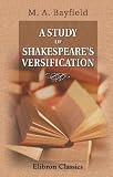A Study of Shakespeare's Versification: With an Inquiry into the Trustworthiness of the Early Texts, an Examination of the 1616 Folio of Ben Jonson's Works, ... Revised Text of Antony and Cleopatra