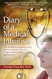 Diary of a Medical Intuitive: One Woman s Eye-Opening Journey from No-Nonsense ER Nurse to Open-Hearted Healer and Visionary