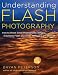 Understanding Flash Photography: How to Shoot Great Photographs Using Electronic Flash