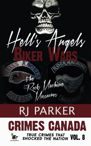 Hell's Angels Biker Wars: The Rock Machine Massacres (Crimes Canada: True Crimes That Shocked the Nation), by RJ Parker