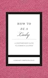 How to Be a Lady Revised & Updated: A Contemporary Guide to Common Courtesy (Gentlemanners)