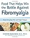Food that Helps Win the Battle Against Fibromyalgia: Ease Everyday Pain and Fight Fatigue