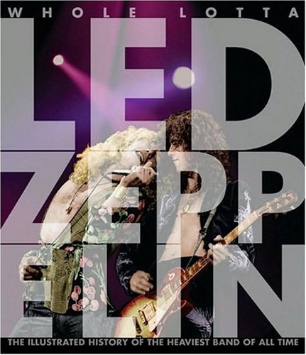 Whole Lotta Led Zeppelin: The Illustrated History of the Heaviest Band of All Time
