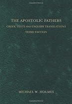 Apostolic Fathers, The: Greek Texts and English Translations