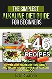 The Simplest Alkaline Diet Guide for Beginners + 46 Easy Recipes: How to Cure Your Body, Lose Weight And Regain Your Life with Easy Alkaline Diet Cook