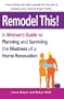 Remodel This! A Woman's Guide to Planning and Surviving the Madness of a Home Renovation