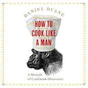 How to Cook Like a Man: A Memoir of Cookbook Obsession | [Daniel Duane]