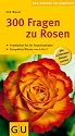 300 Fragen zu Rosen: Praktischer Rat für Rosenliebhaber. Kompaktes Wissen von A bisZ (Der große GU Gartenkompass)