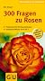 300 Fragen zu Rosen: Praktischer Rat f�r Rosenliebhaber. Kompaktes Wissen von A bisZ (Der gro�e GU Gartenkompass)