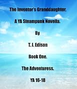 The Inventor's Granddaughter. A YA Steampunk Novella.16-18 By T. J. Edison (The Adventuress.)
