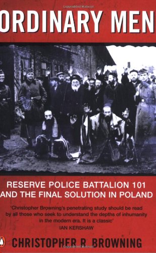 Ordinary Men: Reserve Police Battalion 11 and the Final Solution in Poland: Reserve Police Battalion 101 and the Final Solution in Poland