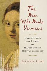 The Man Who Made Vermeers: Unvarnishing the Legend of Master Forger Han van Meegeren