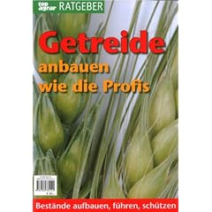 Getreide anbauen wie die Profis: Best�nde aufbauen, f�hren, sch�tzen