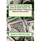 The "No-Holds-Barred", Step-by-Step, Guide  To Getting Money Through Grants and Loans