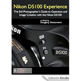 Nikon D5100 Experience - The Still Photographer's Guide to Operation and Image Creation with the Nikon D5100