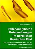 Pollenanalytische Untersuchung im n&ouml;rdlichen Hessischen Ried: Die Vegetation und Landschaft von der Eisenzeit bis zum Fr&uuml;hmittelalter - Christiane Singer