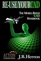 Re-Use Your CAD: The Model-Based CAD Handbook: Learn how to create, deliver, and re-use CAD models in compliance with model-based standards.