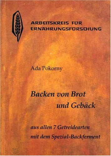 Arbeitskreis f&uuml;r Ern&auml;hrungsforschung Backen von Brot und Geb&auml;ck aus allen 7 Getreidearten und dem Buchweizen mit dem Spezial-Backferment: Weizen ( ...