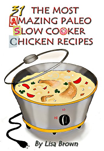 Low Carb Paleo Diet Vol.2: 31 The Most Amazing Low Carb Paleo Slow Cooker Chicken Recipes, by Lisa Brown