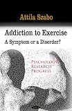 Addiction to Exercise: A Symptom or a Disorder? (Psychology Research Progress) Addiction to Exercise: A Symptom or a Disorder? (Psychology Research Progress)
