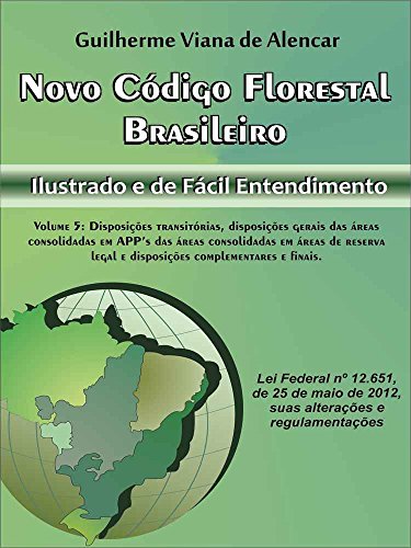 NOVO CÓDIGO FLORESTAL BRASILEIRO: Ilustrado e de Fácil Entendimento: Volume 5: Disposições Transitórias e Gerais, Áreas Consolidadas em APP e em Áreas … Compl. e Finais (Portuguese Edition)