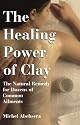 The Healing Power Of Clay: The Natural Remedy for Dozens of Common Ailments
