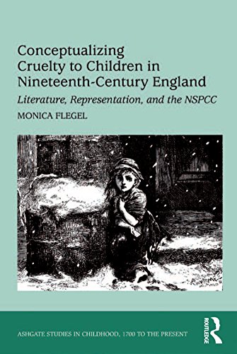 Conceptualizing Cruelty to Children in Nineteenth-Century England: Literature, Representation, and the NSPCC (Ashgate Studies in Childhood, 1700 to the Present)