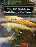 The EZ Guide to Building a Koi Pond: Welcome to the Wonderful World of Koi