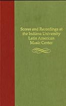 Scores and Recordings at the Indiana University Latin American Music Center Scores and Recordings at the Indiana University Latin American Music Center