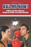 Kill Me Now!: A Middle Aged Man's Maneuvers through the Frontline of the Dating Battlefield Image of Kill Me Now!: A Middle Aged Man's Maneuvers through the Frontline of the Dating Battlefield
