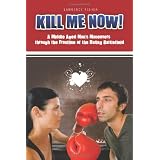 Kill Me Now!: A Middle Aged Man's Maneuvers Through the Frontline of the Dating Battlefield ~ Lawrence Fisher